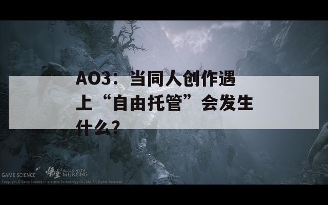 AO3：当同人创作遇上“自由托管”会发生什么？