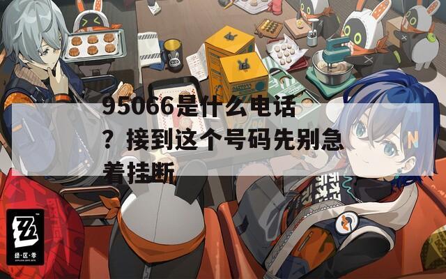 95066是什么电话？接到这个号码先别急着挂断  第1张
