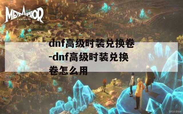 dnf高级时装兑换卷-dnf高级时装兑换卷怎么用