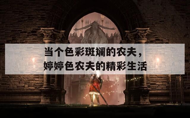 当个色彩斑斓的农夫，婷婷色农夫的精彩生活