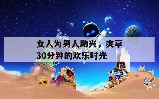 女人为男人助兴，爽享30分钟的欢乐时光