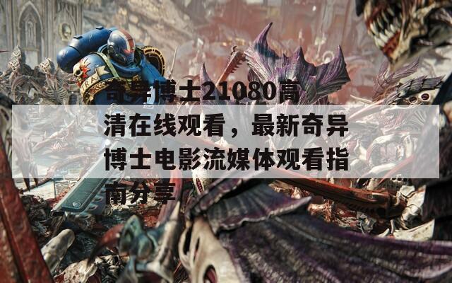 奇异博士21080高清在线观看，最新奇异博士电影流媒体观看指南分享