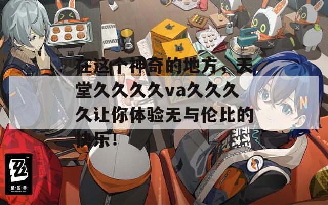 在这个神奇的地方，天堂久久久久va久久久久让你体验无与伦比的快乐！  第1张