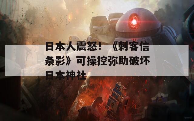 日本人震怒！《刺客信条影》可操控弥助破坏日本神社  第1张