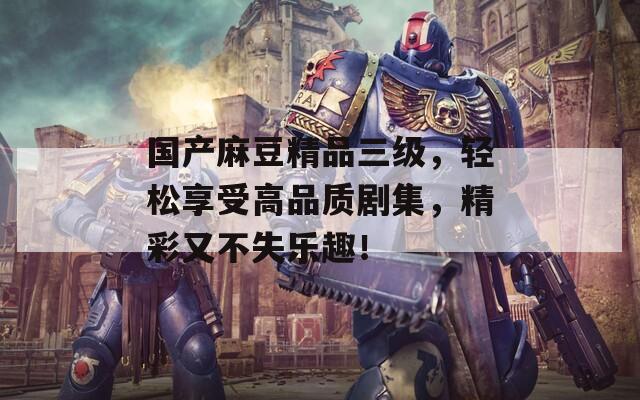 国产麻豆精品三级，轻松享受高品质剧集，精彩又不失乐趣！  第1张