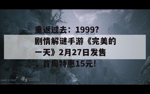 重返过去：1999?剧情解谜手游《完美的一天》2月27日发售，首周特惠15元!  第1张