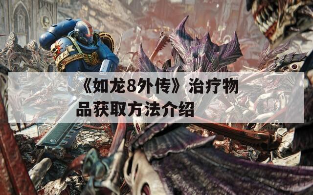 《如龙8外传》治疗物品获取方法介绍  第1张