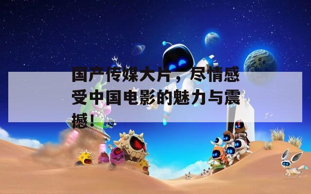 国产传媒大片，尽情感受中国电影的魅力与震撼！  第1张