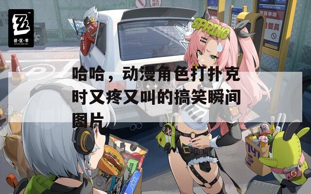 哈哈，动漫角色打扑克时又疼又叫的搞笑瞬间图片  第1张