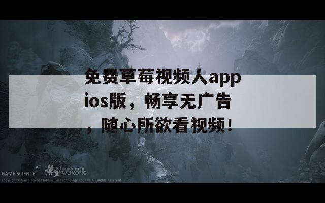 免费草莓视频人appios版，畅享无广告，随心所欲看视频！