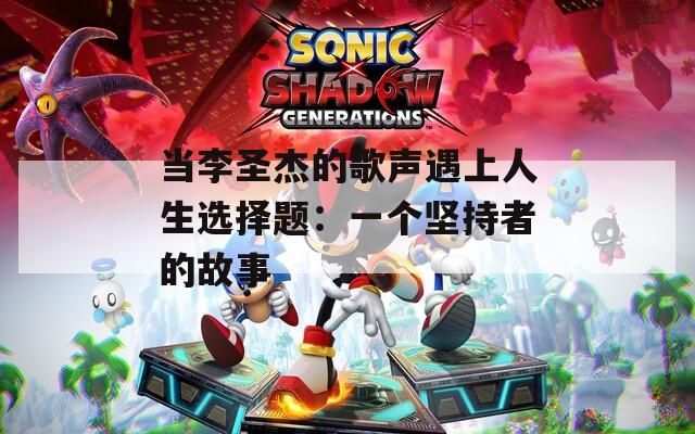 当李圣杰的歌声遇上人生选择题：一个坚持者的故事  第1张