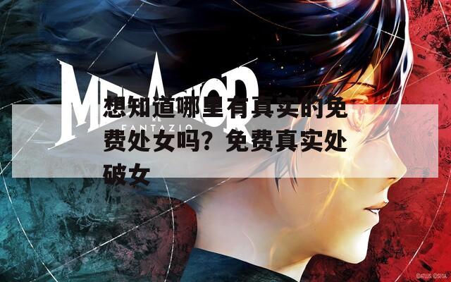 想知道哪里有真实的免费处女吗？免费真实处破女