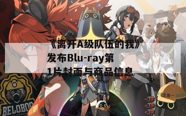《离开A级队伍的我》发布Blu-ray第1片封面与商品信息