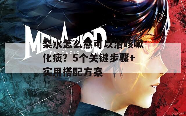 梨水怎么熬可以治咳嗽化痰？5个关键步骤+实用搭配方案