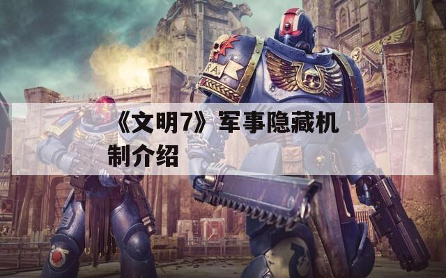 《文明7》军事隐藏机制介绍