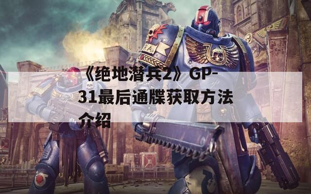 《绝地潜兵2》GP-31最后通牒获取方法介绍  第1张