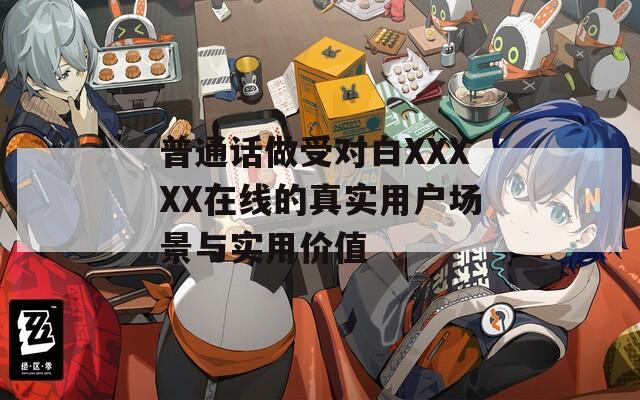 普通话做受对白XXXXX在线的真实用户场景与实用价值