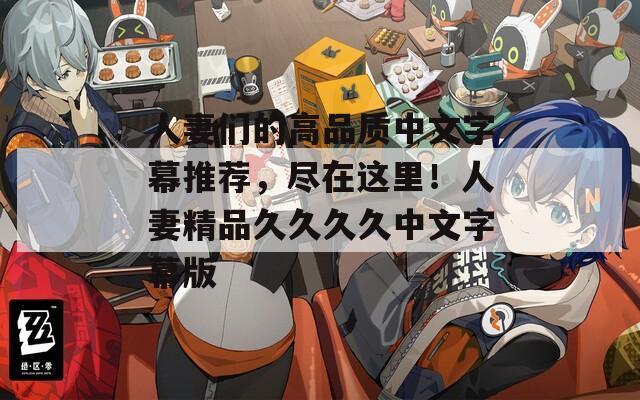 人妻们的高品质中文字幕推荐，尽在这里！人妻精品久久久久中文字幕版  第1张