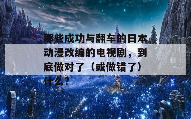 那些成功与翻车的日本动漫改编的电视剧，到底做对了（或做错了）什么？