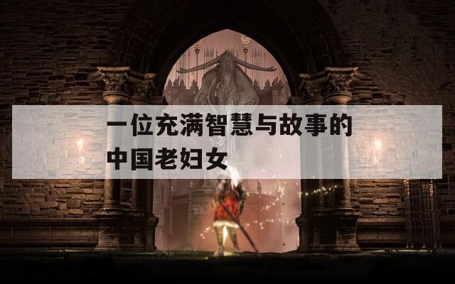 一位充满智慧与故事的中国老妇女  第1张