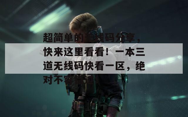 超简单的无线码分享，快来这里看看！一本三道无线码快看一区，绝对不容错过！  第1张