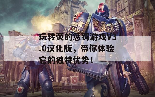 玩转荧的惩罚游戏V3.0汉化版，带你体验它的独特优势！