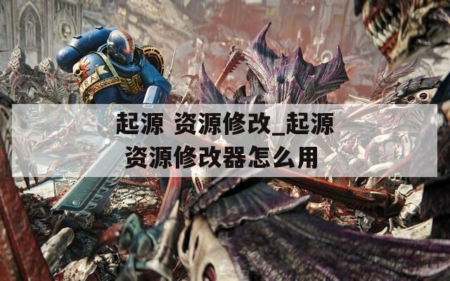 起源 资源修改_起源 资源修改器怎么用  第1张