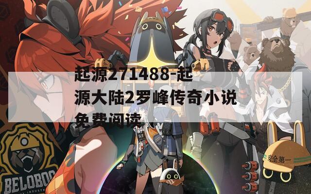 起源271488-起源大陆2罗峰传奇小说免费阅读  第1张