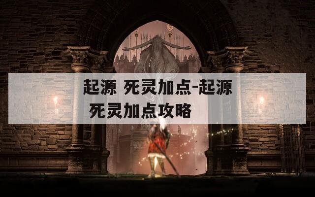 起源 死灵加点-起源 死灵加点攻略