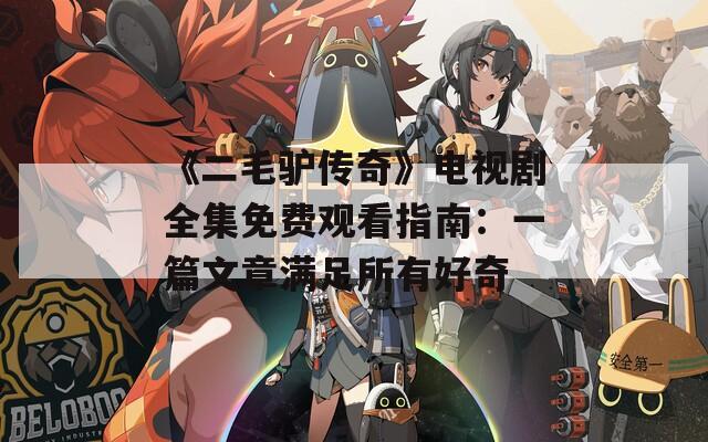 《二毛驴传奇》电视剧全集免费观看指南：一篇文章满足所有好奇