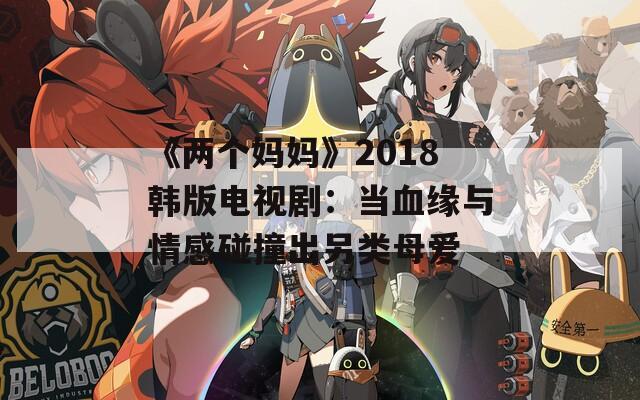 《两个妈妈》2018韩版电视剧：当血缘与情感碰撞出另类母爱