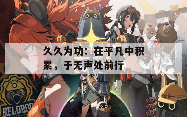 久久为功：在平凡中积累，于无声处前行