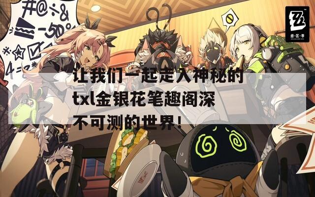 让我们一起走入神秘的txl金银花笔趣阁深不可测的世界！
