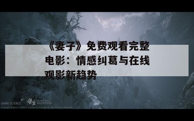 《妻子》免费观看完整电影：情感纠葛与在线观影新趋势