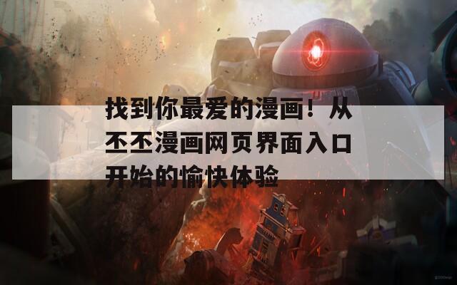 找到你最爱的漫画！从丕丕漫画网页界面入口开始的愉快体验  第1张