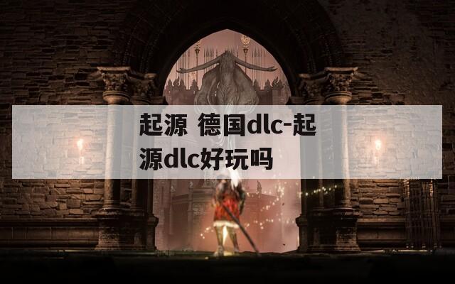 起源 德国dlc-起源dlc好玩吗