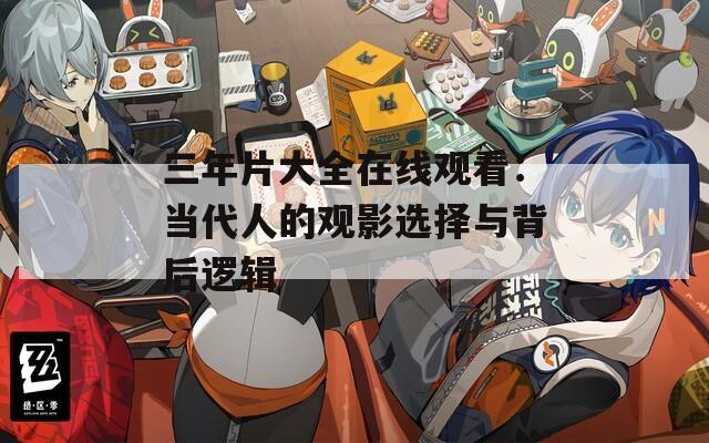 三年片大全在线观看：当代人的观影选择与背后逻辑