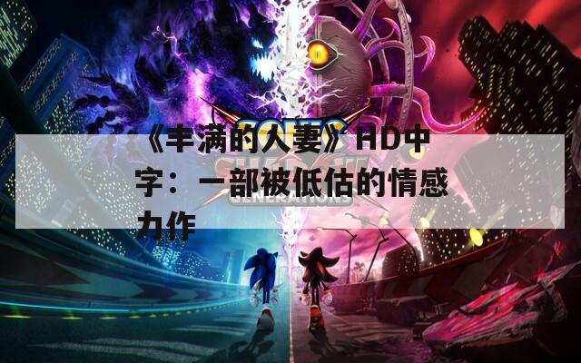 《丰满的人妻》HD中字：一部被低估的情感力作