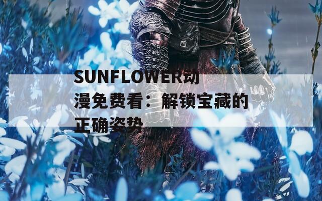 SUNFLOWER动漫免费看：解锁宝藏的正确姿势