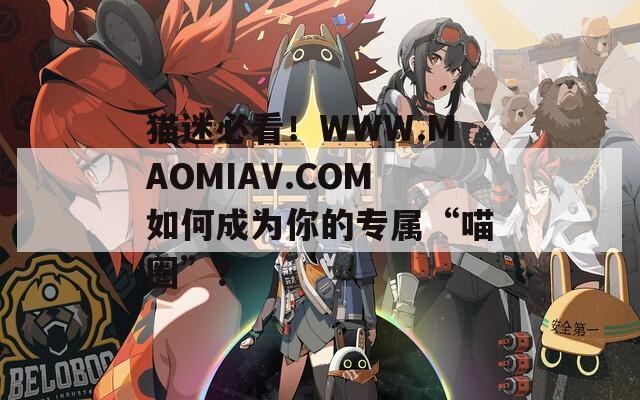 猫迷必看！WWW.MAOMIAV.COM如何成为你的专属“喵圈”？  第1张