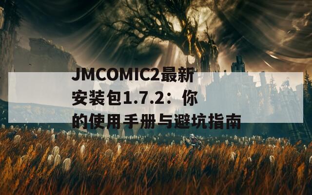 JMCOMIC2最新安装包1.7.2：你的使用手册与避坑指南  第1张