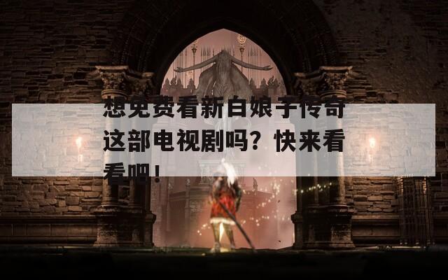想免费看新白娘子传奇这部电视剧吗？快来看看吧！