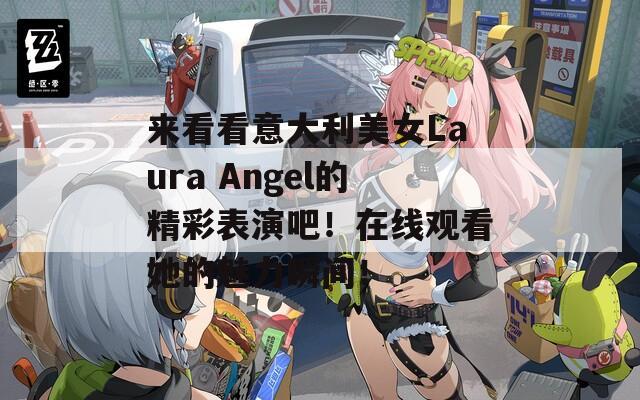 来看看意大利美女Laura Angel的精彩表演吧！在线观看她的魅力瞬间！