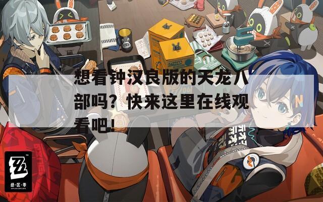 想看钟汉良版的天龙八部吗？快来这里在线观看吧！