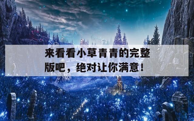 来看看小草青青的完整版吧，绝对让你满意！