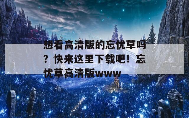 想看高清版的忘忧草吗？快来这里下载吧！忘忧草高清版www  第1张