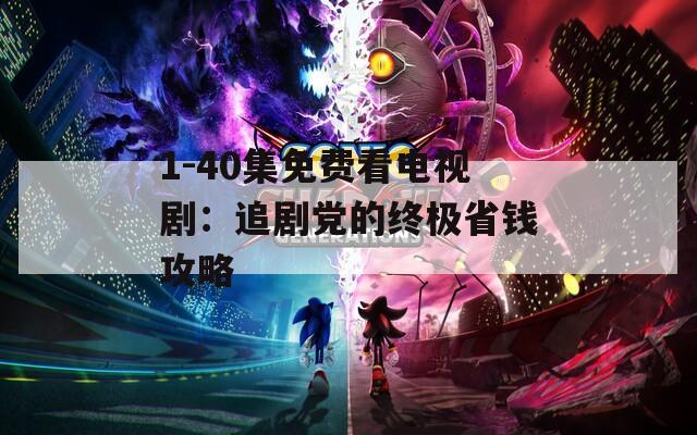 1-40集免费看电视剧：追剧党的终极省钱攻略