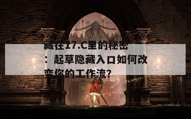 藏在17.C里的秘密：起草隐藏入口如何改变你的工作流？