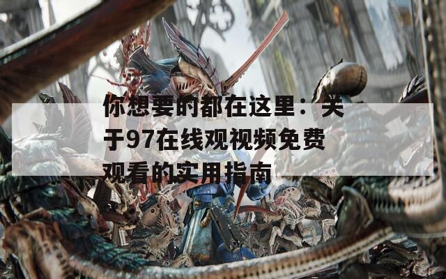 你想要的都在这里：关于97在线观视频免费观看的实用指南