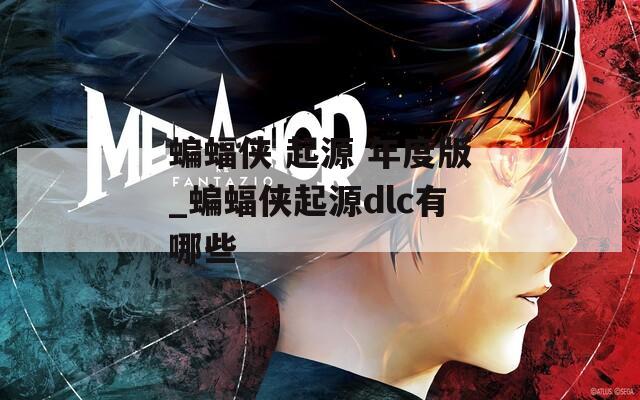 蝙蝠侠 起源 年度版_蝙蝠侠起源dlc有哪些